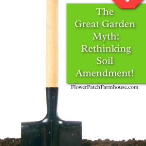 shovel stuck in soil with text overlay: The Great Garden Myth: Rethinking Soil Amendment!, Flower Patch Farmhouse dot com. Read more here! Stop sign